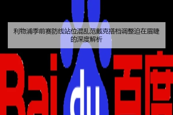 利物浦季前赛防线站位混乱范戴克搭档调整迫在眉睫的深度解析