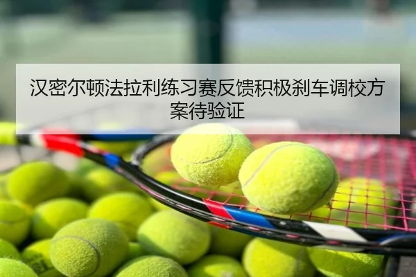 汉密尔顿法拉利练习赛反馈积极刹车调校方案待验证
